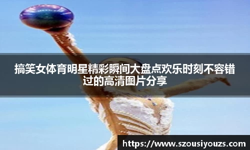 搞笑女体育明星精彩瞬间大盘点欢乐时刻不容错过的高清图片分享